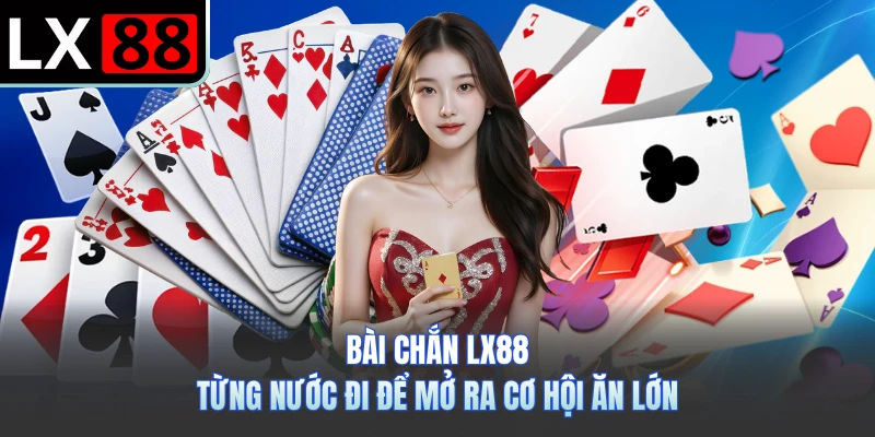 Bài Chắn LX88 - Từng Nước Đi Để Mở Ra Cơ Hội Ăn Lớn