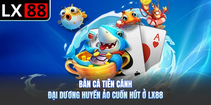 Bắn Cá Tiên Cánh - Đại Dương Huyền Ảo Cuốn Hút Ở LX88