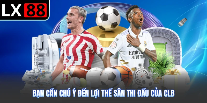 Bạn cần chú ý đến lợi thế sân thi đấu của CLB