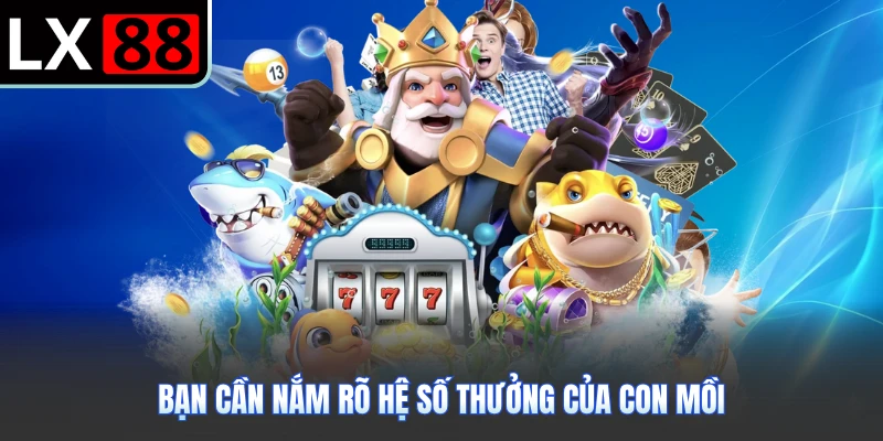 Bạn cần nắm rõ hệ số thưởng của con mồi
