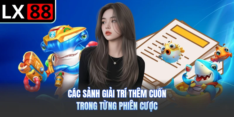 Các sảnh giải trí thêm cuốn trong từng phiên cược
