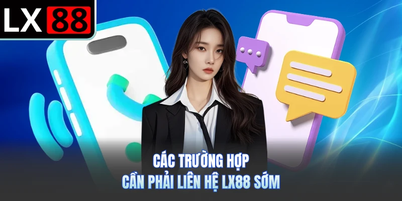 Các trường hợp cần phải liên hệ LX88 sớm