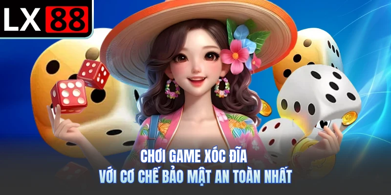 Chơi game xóc đĩa với cơ chế bảo mật an toàn nhất