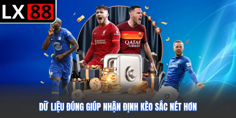 Dữ liệu đúng giúp nhận định kèo sắc nét hơn