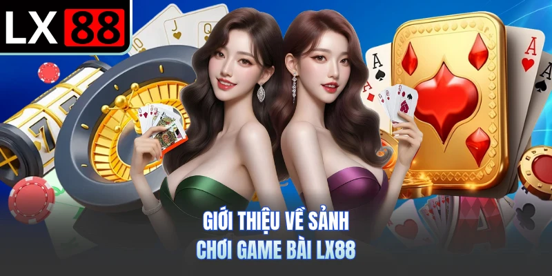 Giới thiệu về sảnh chơi game bài LX88