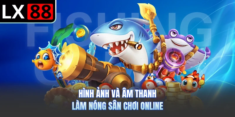 Hình ảnh và âm thanh làm nóng sân chơi online