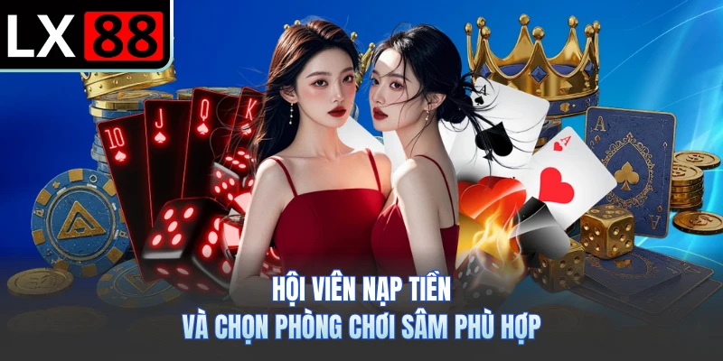 Hội viên nạp tiền và chọn phòng chơi sâm phù hợp