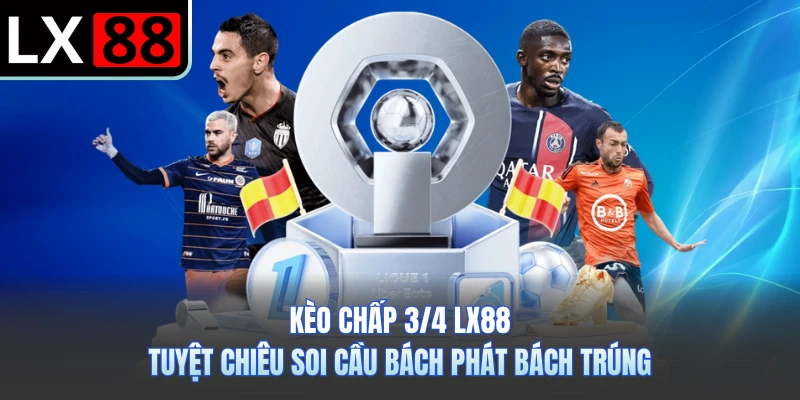 Kèo Chấp 3/4 LX88 - Tuyệt Chiêu Soi Cầu Bách Phát Bách Trúng