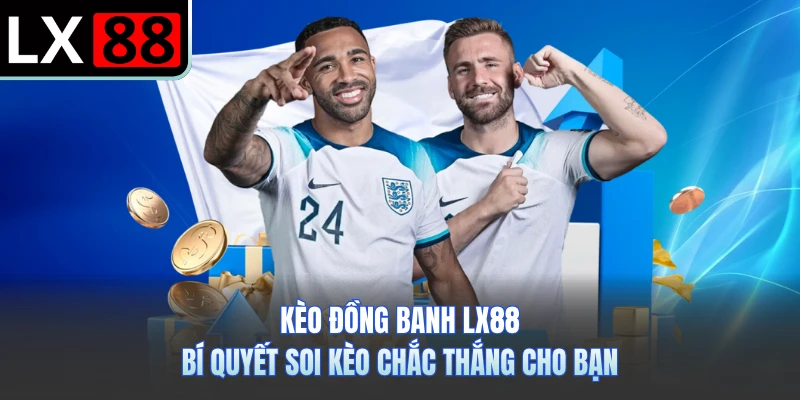 Kèo Đồng Banh LX88 - Bí Quyết Soi Kèo Chắc Thắng Cho Bạn