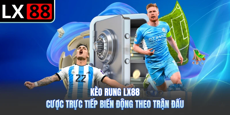 Kèo Rung LX88 - Cược Trực Tiếp Biến Động Theo Trận Đấu