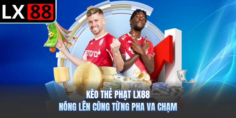 Kèo Thẻ Phạt LX88 - Nóng Lên Cùng Từng Pha Va Chạm