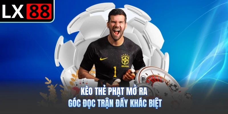 Kèo thẻ phạt mở ra góc đọc trận đầy khác biệt