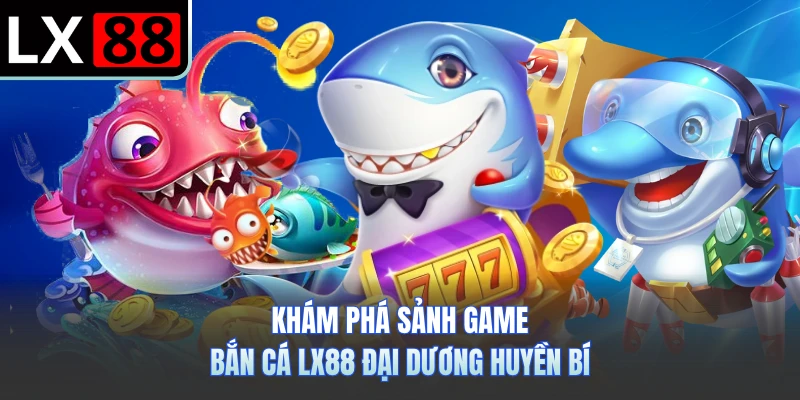 Khám phá sảnh game bắn cá LX88 đại dương huyền bí