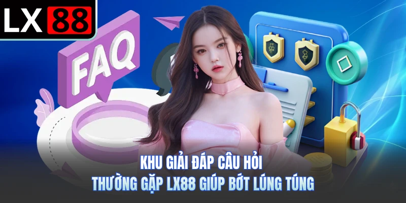 Khu giải đáp câu hỏi thường gặp LX88 giúp bớt lúng túng