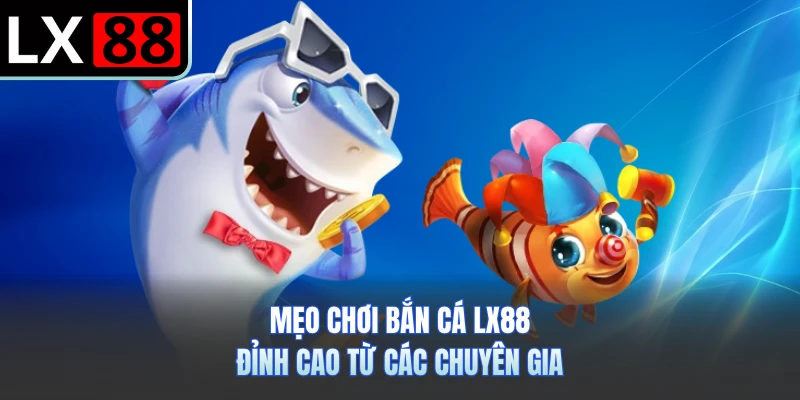 Mẹo chơi bắn cá LX88 đỉnh cao từ các chuyên gia