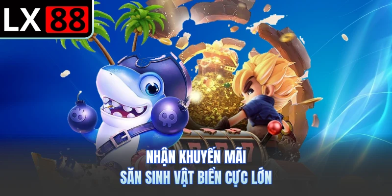 Nhận khuyến mãi săn sinh vật biển cực lớn