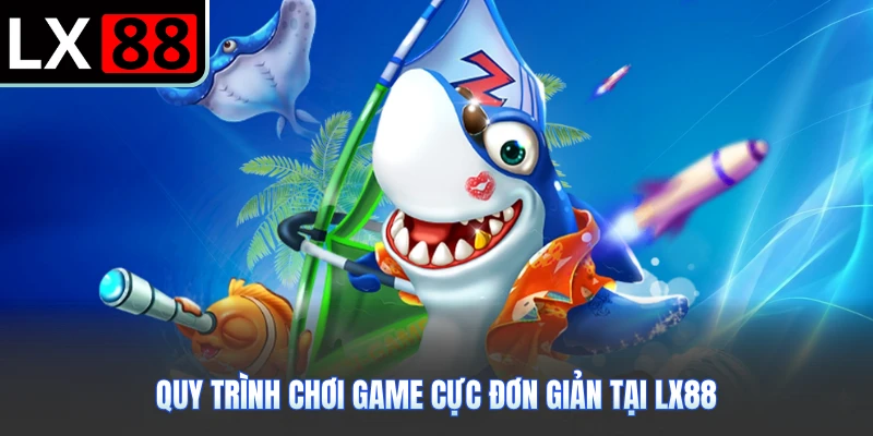 Quy trình chơi game cực đơn giản tại LX88
