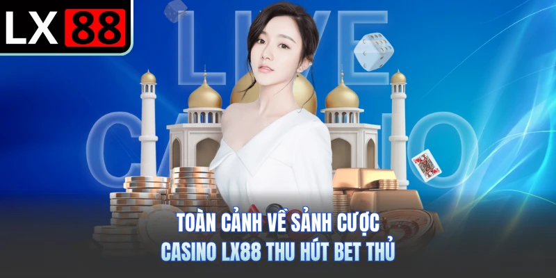 Toàn cảnh về sảnh cược casino LX88 thu hút bet thủ
