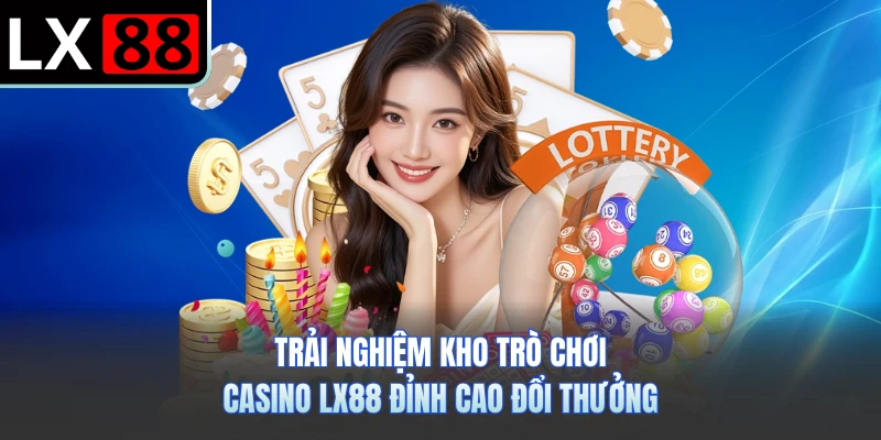 Trải nghiệm kho trò chơi casino LX88 đỉnh cao đổi thưởng