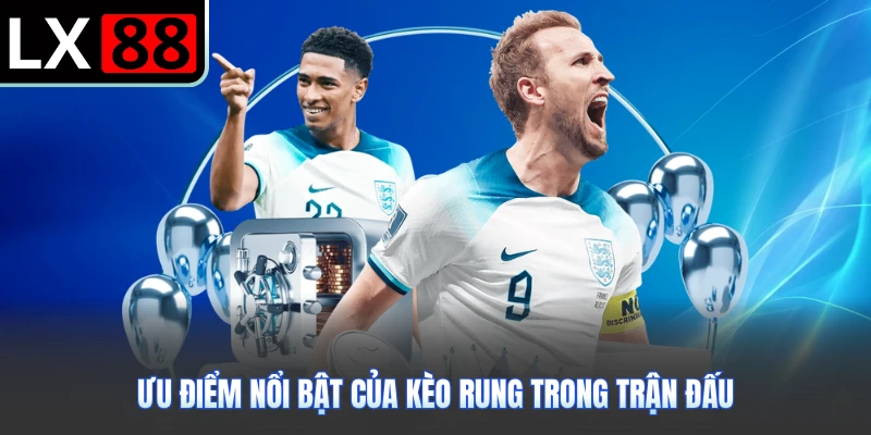 Ưu điểm nổi bật của kèo rung trong trận đấu